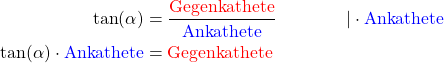\begin{align*} \tan(\alpha) &= \frac{\text{\textcolor{red}{Gegenkathete}}}{\text{\textcolor{blue}{Ankathete}}} &&|\cdot \text{\textcolor{blue}{Ankathete}} \\ \tan(\alpha) \cdot \text{\textcolor{blue}{Ankathete}} &= \text{\textcolor{red}{Gegenkathete}} \end{align*}