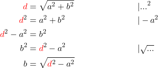 \begin{align*} \textcolor{red}{d} &= \sqrt{a^2 + b^2} && |...^2 \\ \textcolor{red}{d}^2 &= a^2 + b^2 && | - a^2 \\ \textcolor{red}{d}^2 - a^2 &= b^2 \\ b^2 &= \textcolor{red}{d}^2 - a^2 && |\sqrt{...} \\ b &= \sqrt{\textcolor{red}{d}^2 - a^2} \end{align*}