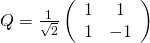 Q = \frac{1}{\sqrt{2}} \left(\begin{array}{cc} 1&1\\1&-1\end{array}\right)