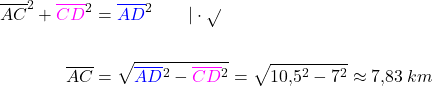 \begin{align*} \overline{AC}^2 + \textcolor{magenta}{\overline{CD}}^2 &= \textcolor{blue}{\overline{AD}}^2 \quad\quad | \cdot \sqrt{ } \\&\\ \overline{AC} &= \sqrt{\textcolor{blue}{\overline{AD}}^2 - \textcolor{magenta}{\overline{CD}}^2} = \sqrt{10,5^2 - 7^2} \approx 7,83\:km \end{align*}