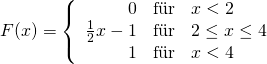 F(x) = \left\{ \begin{array}{rcl}0 & \mbox{f\"ur} & x<2 \\ \frac{1}{2} x-1& \mbox{f\"ur} & 2\leq x \leq 4 \\ 1 & \mbox{f\"ur} & x<4 \end{array}\right