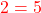 \textcolor{red}{2 = 5}