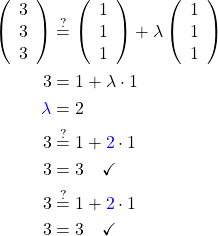 \begin{align*}\left(\begin{array}{c}3\\3\\3\end{array}\right)&\stackrel{?}{=}\left(\begin{array}{c}1\\1\\1\end{array}\right)+\lambda\left(\begin{array}{c}1\\1\\1\end{array}\right)\\ 3&=1+\lambda\cdot1\\ \textcolor{blue}{\lambda}&=2\\ 3&\stackrel{?}{=}1+\textcolor{blue}{2}\cdot1\\ 3&=3\quad\checkmark\\ 3&\stackrel{?}{=}1+\textcolor{blue}{2}\cdot1\\ 3&=3\quad\checkmark\end{align*}