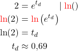 \begin{alignat*}{2} 2 &= e^{t_d}     &&| \;\textcolor{red}{\ln}() \\ \textcolor{red}{\ln}(2) &= \textcolor{red}{\ln}\left( e^{t_d} \right) \\ \ln(2) &= t_d \\ t_d &\approx 0,69 \end{alignat*}