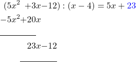 \begin{alignat*}{6} (5&x^2&+3&x&-12&):(x-4)=5x + \textcolor{blue}{23} \\ -5&x^2&+20&x \\ \cline{1-3} &&23&x&-12& \\ \cline{3-5} & \end{alignat*}