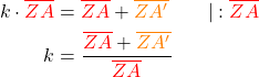 \begin{align*} k \cdot \textcolor{red}{\overline{ZA}} &= \textcolor{red}{\overline{ZA}} + \textcolor{orange}{\overline{ZA'}} \quad \quad | : \textcolor{red}{\overline{ZA}}\\ k &= \frac{\textcolor{red}{\overline{ZA}} + \textcolor{orange}{\overline{ZA'}}}{\textcolor{red}{\overline{ZA}}}\\ \end{align*}