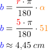 \begin{align*} \textcolor{blue}{b} &= \frac{\textcolor{red}{r} \cdot \pi}{180} \cdot \textcolor{orange}{\alpha} \\ \textcolor{blue}{b} &= \frac{\textcolor{red}{5} \cdot \pi}{180} \cdot \textcolor{orange}{51} \\ \textcolor{blue}{b} &\approx 4,45 \: cm \end{align*}