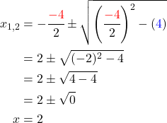 \begin{align*} x_{1,2}&=-\cfrac{\textcolor{red}{-4}}{2}\pm\sqrt{\left(\cfrac{\textcolor{red}{-4}}{2}\right)^2-\left(\textcolor{blue}{4}\right)} \\ &=2\pm\sqrt{(-2)^2-4} \\ &=2\pm\sqrt{4-4} \\ &=2\pm\sqrt{0} \\ x&=2 \\ \end{align*}