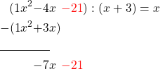 \begin{alignat*}{6} (1&x^2&-4&x&\textcolor{red}{-21}&&):(x+3)=x\\ -(1&x^2&+3&x) \\ \cline{1-3} &&-7&x&\textcolor{red}{-21}&\end{alignat*}