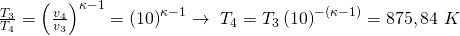 \frac{T_3}{T_4}=\left(\frac{v_4}{v_3}\right)^{\kappa-1}=\left(10\right)^{\kappa-1}\rightarrow\ T_4=T_3\left(10\right)^{-\left(\kappa-1\right)}=875,84\ K