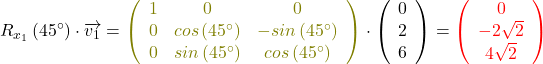 \[R_{x_{1}}\left(45^\circ\right) \cdot \overrightarrow{v_{1}}=\textcolor{olive}{\left(\begin{array}{ccc}1&0&0\\0&cos\left(45^\circ\right)&-sin\left(45^\circ\right)\\0&sin\left(45^\circ\right)&cos\left(45^\circ\right)\\\end{array}\right)} \cdot \left(\begin{array}{c}0\\2\\6\end{array}\right)=\textcolor{red}{\left(\begin{array}{c}0\\-2\sqrt{2}\\4\sqrt{2}\end{array}\right)}\]