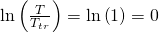 \ln{\left(\frac{T}{T_{tr}}\right)}=\ln{\left(1\right)}=0