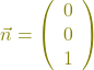 \textcolor{olive}{\vec{n} = \left(\begin{array}{c} 0 \\ 0 \\ 1 \end{array}\right)}