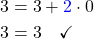 \begin{align*}3&=3+\textcolor{blue}{2}\cdot0\\ 3&=3\quad\checkmark\end{align*}