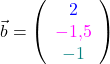 \vec{b} = \left(\begin{array}{c} \textcolor{blue}{2} \\ \textcolor{magenta}{-1,5} \\ \textcolor{teal}{-1} \end{array}\right)