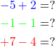 \begin{align*} \textcolor{blue}{-5 + 2 &= ?} \\ \textcolor{green}{-1-1 &= ?} \\ \textcolor{red}{+7-4 &= ?} \end{align*}