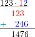 \[\begin{array}{l} \[\underline{123 \cdot \textcolor{red}{1}\textcolor{blue}{2} }\\ \phantom{+1}\textcolor{red}{123}\phantom{7}\\ \underline{\textcolor{teal}{+}\phantom{11}\textcolor{blue}{246}\phantom{ = }}\\ \phantom{+1} 1476\\ \end{array}\]