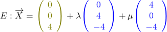 \[E:\overrightarrow{X}=\textcolor{olive}{\left(\begin{array}{c}0\\0\\4\end{array}\right)}+\lambda\textcolor{blue}{\left(\begin{array}{c}0\\4\\-4\end{array}\right)}+\mu\textcolor{blue}{\left(\begin{array}{c}4\\0\\-4\end{array}\right)}\]