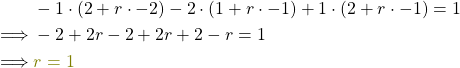 \begin{align*} &-1\cdot ( 2+ r \cdot -2) - 2\cdot (1+ r \cdot -1) +1\cdot ( 2+ r \cdot -1)= 1 \\ \implies &-2+ 2r- 2+ 2r+ 2 -r = 1\\ \implies &\textcolor{olive}{r= 1}\end{align*}