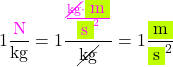 \[1\frac{\textcolor{magenta}{\si{\newton}}}{\si{\kilogram}}=1\frac{\textcolor{magenta}{\frac{\cancel{\si{\kilogram}}\cdot\colorbox{lime}{\si{\metre}}}{\colorbox{lime}{\si{\s}}^2}}}{\cancel{\si{\kilogram}}}=1\frac{\colorbox{lime}{\si{\metre}}}{\colorbox{lime}{\si{\s}}^2}\]