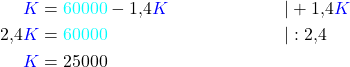 \begin{align*} \textcolor{blue}{K} &= \textcolor{cyan}{60000} - 1,4\textcolor{blue}{K} &&|+1,4\textcolor{blue}{K} \\ 2,4\textcolor{blue}{K} &= \textcolor{cyan}{60000} &&|:2,4 \\ \textcolor{blue}{K} &= 25000\end{align*}