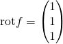 \mathrm{rot}f=\left(\begin{matrix}1\\1\\1\\\end{matrix}\right)