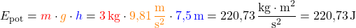 \[E_\text{pot} = \textcolor{red}{m} \cdot \textcolor{orange}{g} \cdot \textcolor{blue}{h} = \textcolor{red}{3\,\text{kg}} \cdot \textcolor{orange}{9,81\,\frac{\text{m}}{\text{s}^2}} \cdot \textcolor{blue}{7,5\,\text{m}} = 220,73\,\frac{\text{kg} \cdot \text{m}^2}{\text{s}^2} = 220,73\,\text{J}\]