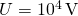 U=10^4\,\text{V}