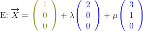 \begin{align*}\text{E:}\;&\overrightarrow{X}=\textcolor{olive}{\left(\begin{array}{c}1\\0\\0\end{array}\right)}+\lambda\textcolor{blue}{\left(\begin{array}{c}2\\0\\0\end{array}\right)}+\mu\textcolor{blue}{\left(\begin{array}{c}3\\1\\0\end{array}\right)}\end{align*}