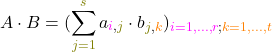 \[A \cdot B = (\sum_{\textcolor{olive}{j=1}}^{\textcolor{olive}{s}} a_{\textcolor{magenta}{i},\textcolor{olive}{j}} \cdot b_{\textcolor{olive}{j},\textcolor{orange}{k}})_{\textcolor{magenta}{i=1,...,r}; \textcolor{orange}{k=1,...,t}}\]