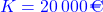 \textcolor{blue}{K=\SI{20000}{\euro}}