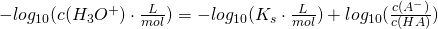 -log_{10} (c(H_3O^+) \cdot \frac{L}{mol}) = -log_{10} (K_s \cdot \frac{L}{mol}) + log_{10} (\frac{c(A^-)}{c(HA)})