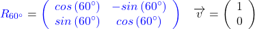 \[\textcolor{blue}{R_{60^\circ}}=\textcolor{blue}{\left(\begin{array}{cc}cos\left(60^\circ\right)&-sin\left(60^\circ\right)\\sin\left(60^\circ\right)&cos\left(60^\circ\right)\\\end{array}\right)}\quad\overrightarrow{v}=\left(\begin{array}{c}1\\0\end{array}\right)\]