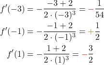 \begin{align*} f'(-3) &= -\frac{-3+2}{2 \cdot (-3)^3} = \textcolor{red}{-}\frac{1}{54} \\ f'(-1) &= -\frac{-1+2}{2 \cdot (-1)^3} = \textcolor{olive}{+} \frac{1}{2} \\                     f'(1) &= -\frac{1+2}{2 \cdot (1)^3} = \textcolor{red}{-} \frac{3}{2} \end{align*}