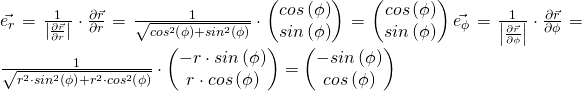 \vec{e_r}=\frac{1}{\left|\frac{\partial\vec{r}}{\partial r}\right|}\cdot\frac{\partial\vec{r}}{\partial r}=\frac{1}{\sqrt{cos^2\left(\phi\right)+sin^2\left(\phi\right)}}\cdot\left(\begin{matrix}cos\left(\phi\right)\\sin\left(\phi\right)\\\end{matrix}\right)=\left(\begin{matrix}cos\left(\phi\right)\\sin\left(\phi\right)\\\end{matrix}\right) \vec{e_\phi}=\frac{1}{\left|\frac{\partial\vec{r}}{\partial\phi}\right|}\cdot\frac{\partial\vec{r}}{\partial\phi}=\frac{1}{\sqrt{r^2\cdot s i n^2\left(\phi\right)+r^2\cdot c o s^2\left(\phi\right)}}\cdot\left(\begin{matrix}-r\cdot s i n\left(\phi\right)\\r\cdot c o s\left(\phi\right)\\\end{matrix}\right)=\left(\begin{matrix}-sin\left(\phi\right)\\cos\left(\phi\right)\\\end{matrix}\right)