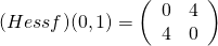 (Hessf)(0,1)=\left( \begin{array} {rr} 0&4 \\ 4&0 \end{array} \right)