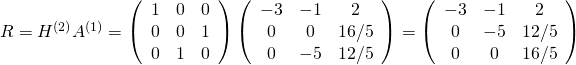 R=H^{(2)}A^{(1)} =  \left(\begin{array}{ccc} 1&0&0 \\0&0&1\\0&1&0\end{array}\right) \left(\begin{array}{ccc}-3&-1&2 \\ 0&0&16/5\\0&-5&12/5\end{array}\right) = \left(\begin{array}{ccc}-3&-1&2 \\ 0&-5&12/5\\0&0&16/5\end{array}\right)