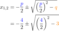 \begin{align*} x_{1,2} &= -\frac{\textcolor{blue}{p}}{2} \pm \sqrt{\left(\frac{\textcolor{blue}{p}}{2}\right)^2 - \textcolor{orange}{q}} \\ &= -\frac{\textcolor{blue}{4}}{2} \pm \sqrt{\left(\frac{\textcolor{blue}{4}}{2}\right)^2 - \textcolor{orange}{3}} \end{align*}
