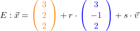 E: \vec{x} = \textcolor{orange}{\left(\begin{array}{c} 3 \\ 2 \\ 2 \end{array}\right)} + r \cdot \textcolor{blue}{\left(\begin{array}{c} 3 \\ -1 \\ 2 \end{array}\right)} + s \cdot \vec{v}