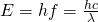 E = hf = \frac{hc}{\lambda}