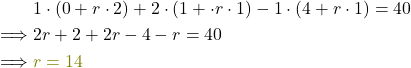 \begin{align*}&1\cdot( 0+ r \cdot 2) + 2 \cdot ( 1+\cdot r \cdot 1) -1\cdot ( 4+r \cdot 1)= 40\\ \implies &2r+ 2+ 2r- 4- r = 40\\ \implies &\textcolor{olive}{r = 14}\end{align*}