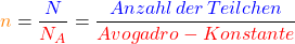 \[\textcolor{orange}{n} =\frac{\textcolor{blue}{N}}{\textcolor{red}{N_A}} = \frac{\textcolor{blue}{Anzahl\, der\, Teilchen}}{\textcolor{red}{Avogadro-Konstante} }\]